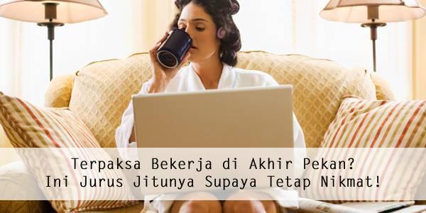 Terpaksa Bekerja di Akhir Pekan? Ini Jurus Jitunya Supaya Tetap Nikmat!