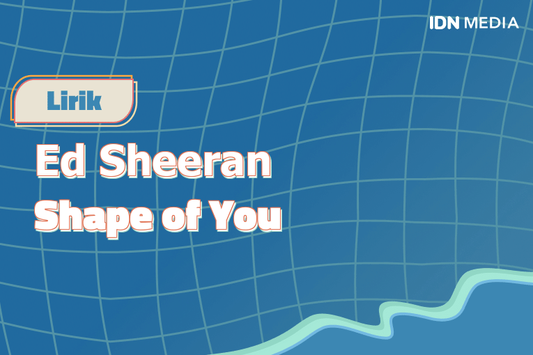Lirik Lagu Shape of You Ed Sheeran dan Maknanya IDN Times